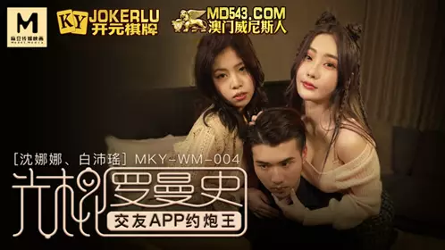 MKY-WM-004 沈娜娜 白沛瑶 光棍罗曼史 交友APP约炮王 麻豆传媒映画