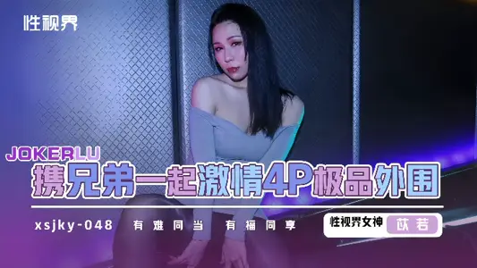 XSJKY048 和兄弟一起激情4P极品外围 苡若