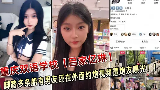 重庆双语学校极品骚货【吕家亿琳】脚踏多条船有男友还在外面约炮视频遭炮友曝光！！