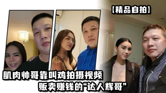【精品自拍】肌肉帅哥靠叫鸡拍摄视频贩卖赚钱的“达人辉哥”